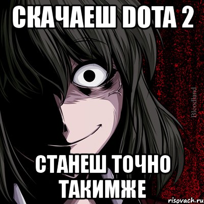 скачаеш dota 2 станеш точно такимже, Мем bloodthirsty