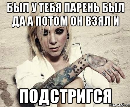 был у тебя парень был да а потом он взял и подстригся, Мем БляПиздец