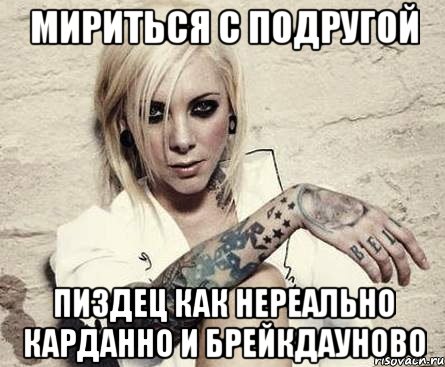 мириться с подругой пиздец как нереально карданно и брейкдауново, Мем БляПиздец