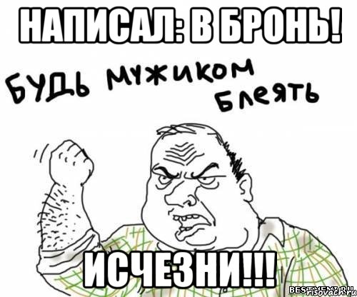 написал: в бронь! исчезни!!!, Мем блять