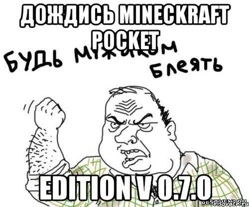 дождись mineckraft pocket edition v 0.7.0, Мем блять