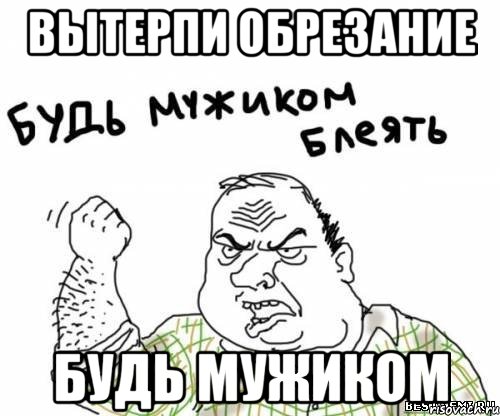 вытерпи обрезание будь мужиком, Мем блять