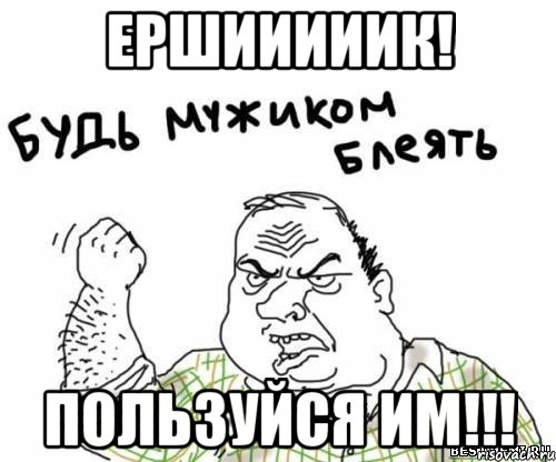 ершииииик! пользуйся им!!!, Мем блять