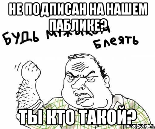 не подписан на нашем паблике? ты кто такой?, Мем блять