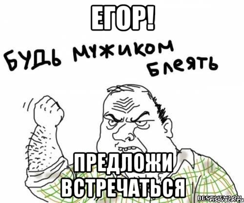егор! предложи встречаться