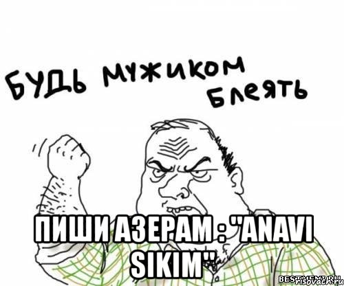  пиши азерам : "anavi sikim", Мем блять