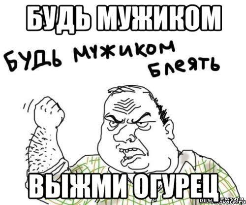 будь мужиком выжми огурец, Мем блять