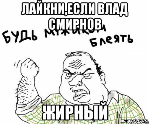 лайкни,если влад смирнов жирный, Мем блять