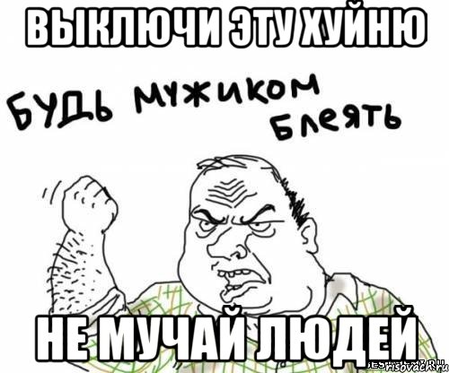 выключи эту хуйню не мучай людей, Мем блять