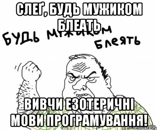 слеґ, будь мужиком блеать вивчи езотеричні мови програмування!, Мем блять