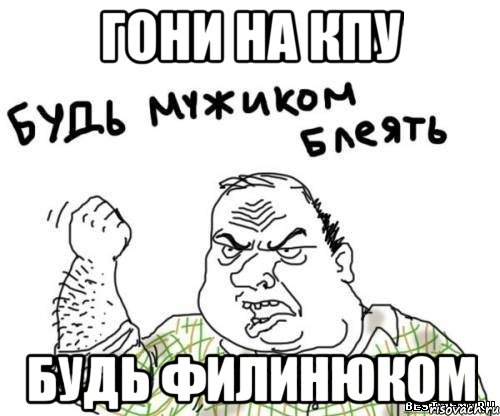 гони на кпу будь филинюком