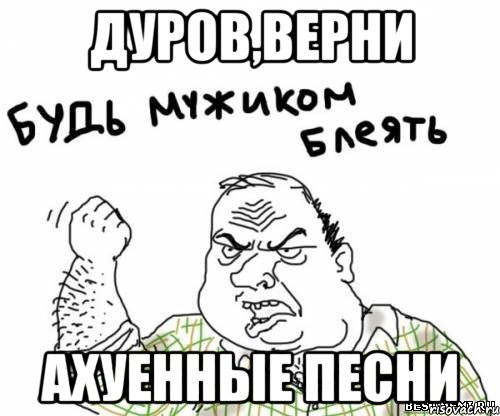 дуров,верни ахуенные песни, Мем блять