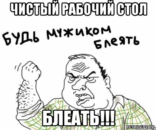 чистый рабочий стол блеать!!!, Мем блять