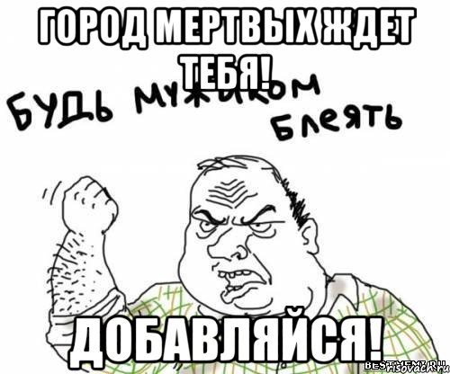 город мертвых ждет тебя! добавляйся!, Мем блять