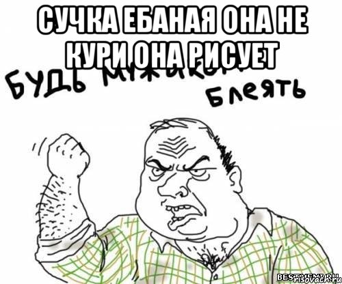 сучка ебаная она не кури она рисует , Мем блять