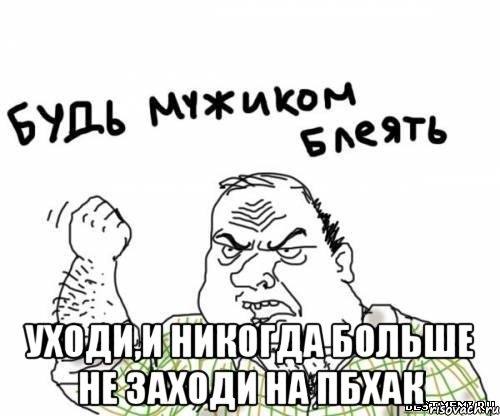  уходи,и никогда больше не заходи на пбхак, Мем блять