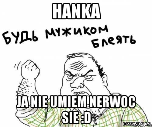 hanka ja nie umiem nerwoc sie :d, Мем блять