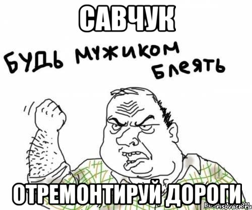 савчук отремонтируй дороги, Мем блять