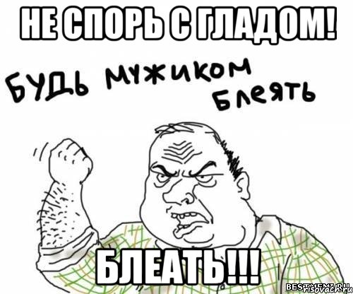 не спорь с гладом! блеать!!!, Мем блять