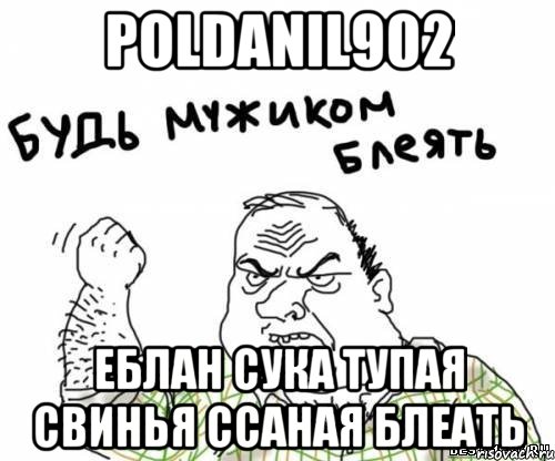 poldanil902 еблан сука тупая свинья ссаная блеать, Мем блять