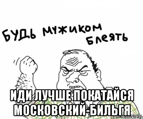  иди лучше покатайся московский-бильгя, Мем блять