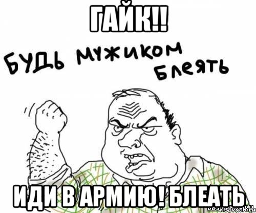 гайк!! иди в армию! блеать