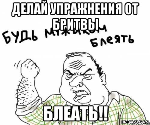 делай упражнения от бритвы блеать!!