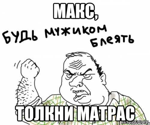 макс, толкни матрас