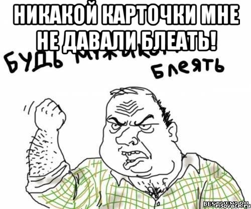 никакой карточки мне не давали блеать! 