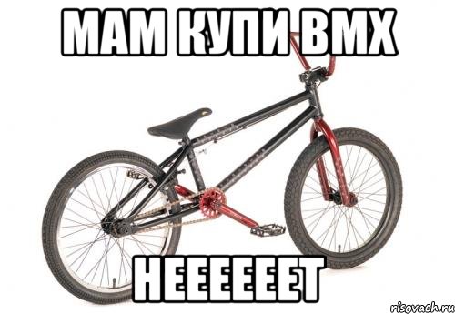 мам купи bmx неееееет, Мем BMX