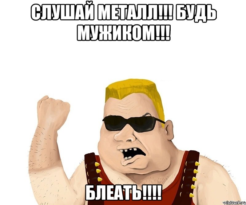 слушай металл!!! будь мужиком!!! блеать!!!, Мем Боевой мужик блеать