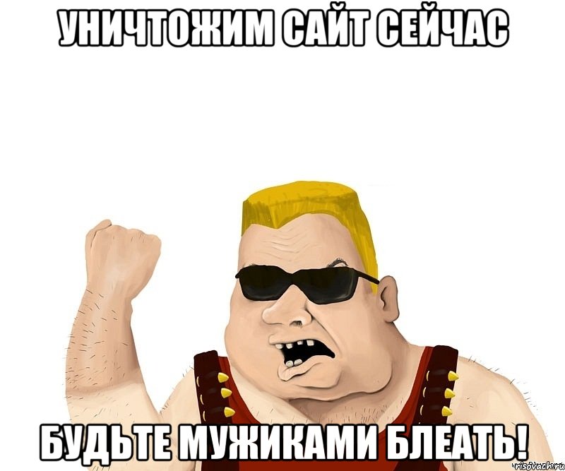 уничтожим сайт сейчас будьте мужиками блеать!, Мем Боевой мужик блеать