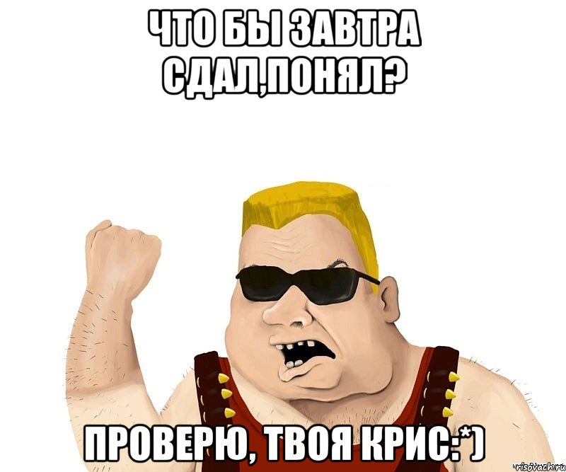 что бы завтра сдал,понял? проверю, твоя крис:*), Мем Боевой мужик блеать