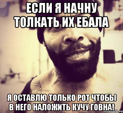 если я начну толкать их ебала я оставлю только рот чтобы в него наложить кучу говна!, Мем Борода