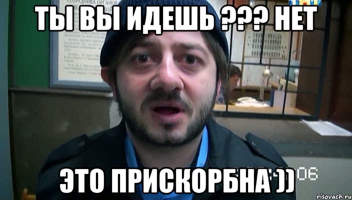 ты вы идешь ??? нет это прискорбна ))