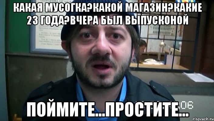 какая мусогка?какой магазин?какие 23 года?вчера был выпусконой поймите...простите..., Мем Бородач