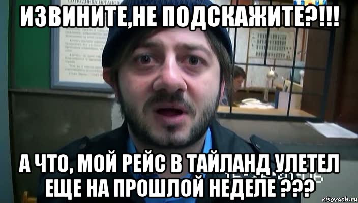 извините,не подскажите?!!! а что, мой рейс в тайланд улетел еще на прошлой неделе ???, Мем Бородач