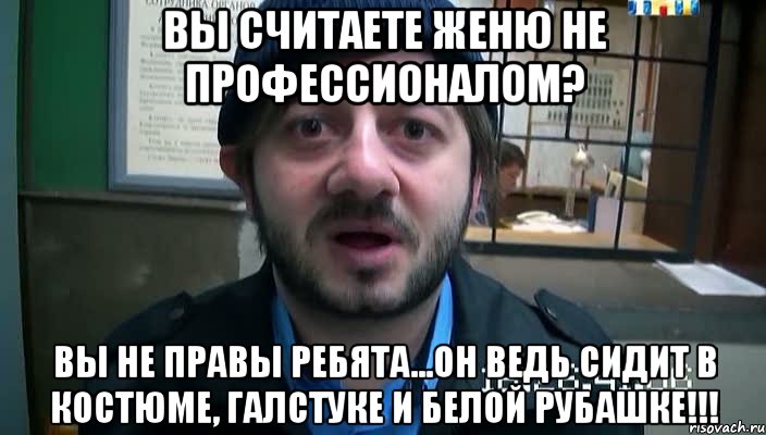 вы считаете женю не профессионалом? вы не правы ребята...он ведь сидит в костюме, галстуке и белой рубашке!!!, Мем Бородач