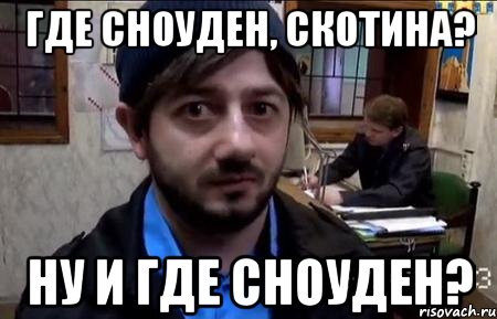 где сноуден, скотина? ну и где сноуден?
