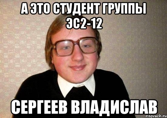 а это студент группы эс2-12 сергеев владислав, Мем Ботан