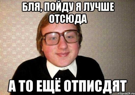 бля, пойду я лучше отсюда а то ещё отписдят, Мем Ботан