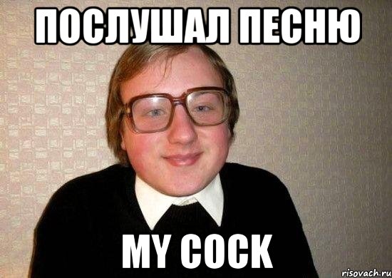 послушал песню my cock, Мем Ботан