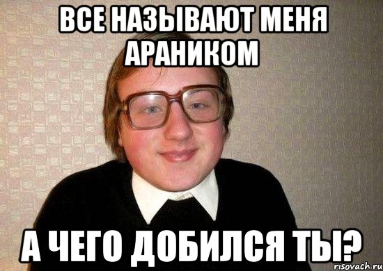 все называют меня араником а чего добился ты?, Мем Ботан