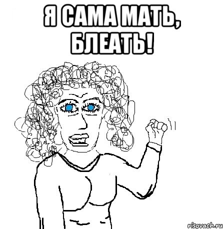 я сама мать, блеать! , Мем Будь бабой-блеадь