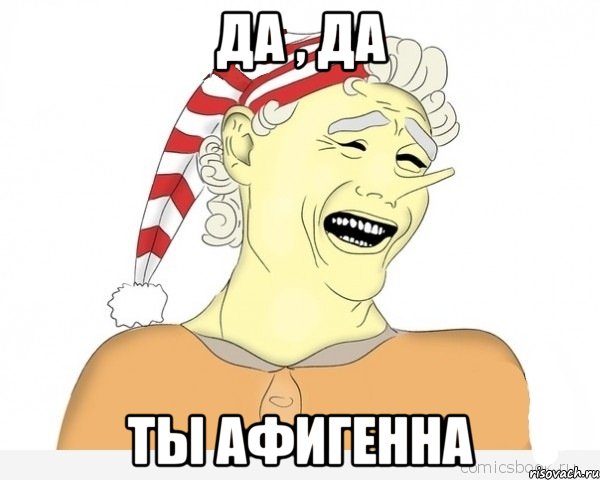 да , да ты афигенна, Мем буратино