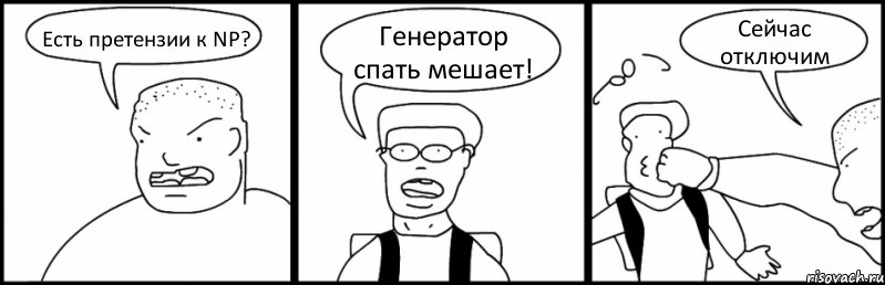 Есть претензии к NP? Генератор спать мешает! Сейчас отключим, Комикс Быдло и школьник