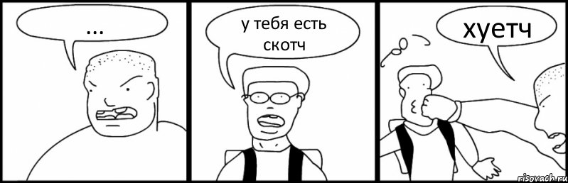 ... у тебя есть скотч хуетч