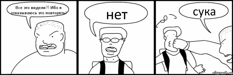 Все это видели?! Ибо я отказываюсь это повторять! нет сука