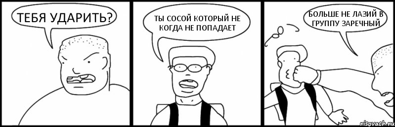 ТЕБЯ УДАРИТЬ? ТЫ СОСОЙ КОТОРЫЙ НЕ КОГДА НЕ ПОПАДАЕТ БОЛЬШЕ НЕ ЛАЗИЙ В ГРУППУ ЗАРЕЧНЫЙ, Комикс Быдло и школьник