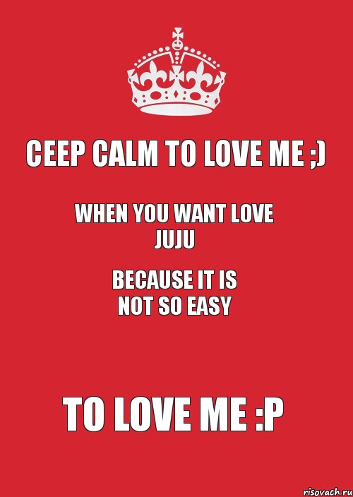 Сeep calm to love me ;) WHEN you want love juju because it is not so easy to love me :P, Комикс Keep Calm 3